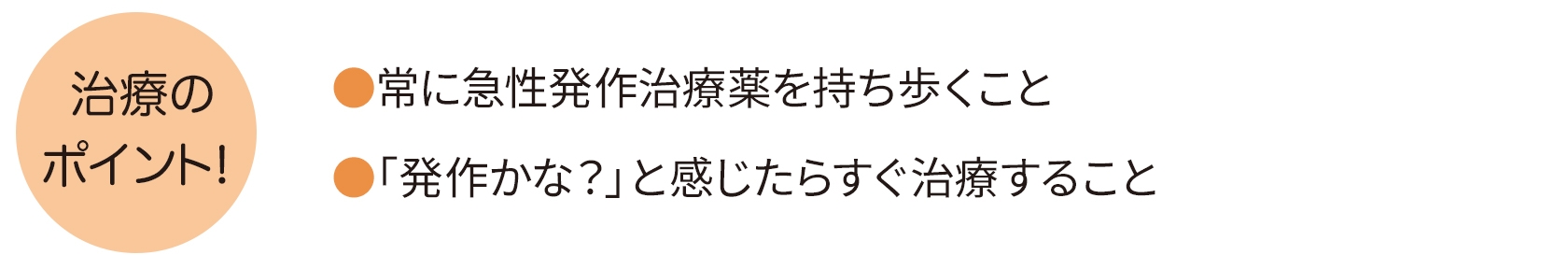 治療のポイントは、常に急性発作治療薬を持ち歩くこと。「発作かな?」と感じたらすぐ治療すること